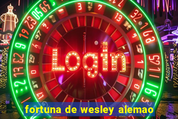 fortuna de wesley alemao